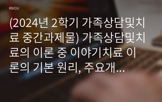 (2024년 2학기 가족상담및치료 중간과제물) 가족상담및치료의 이론 중 이야기치료 이론의 기본 원리, 주요개념 및 치료기법을 강의에서 소개된 현숙씨와 성철씨 가족상담 사례를 예시로 활용하여 구체적으로 서술하시오 현숙씨와 성철씨 사례는 사례영상 참조