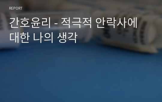 간호윤리 - 적극적 안락사에 대한 나의 생각