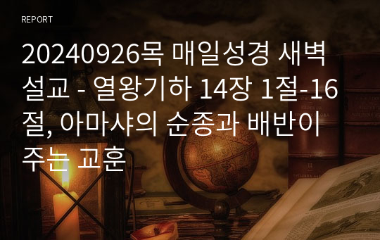 20240926목 매일성경 새벽설교 - 열왕기하 14장 1절-16절, 아마샤의 순종과 배반이 주는 교훈