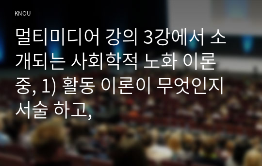 멀티미디어 강의 3강에서 소개되는 사회학적 노화 이론 중, 1) 활동 이론이 무엇인지 서술 하고,