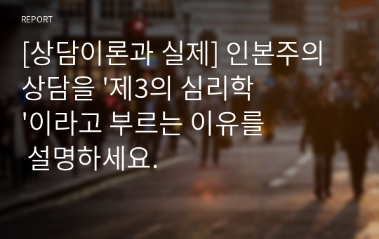 [상담이론과 실제] 인본주의상담을 &#039;제3의 심리학&#039;이라고 부르는 이유를 설명하세요.