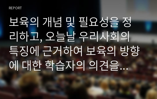 보육의 개념 및 필요성을 정리하고, 오늘날 우리사회의 특징에 근거하여 보육의 방향에 대한 학습자의 의견을 제시하세요.