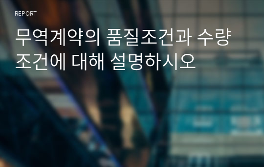 무역계약의 품질조건과 수량조건에 대해 설명하시오