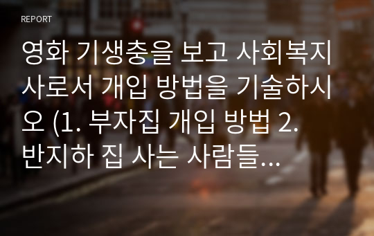 영화 기생충을 보고 사회복지사로서 개입 방법을 기술하시오 (1. 부자집 개입 방법 2. 반지하 집 사는 사람들의 개입 방법)