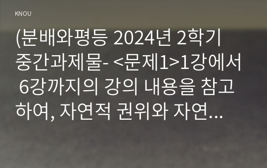 (분배와평등 2024년 2학기 중간과제물- &lt;문제1&gt;1강에서 6강까지의 강의 내용을 참고하여, 자연적 권위와 자연적 평등의 내용과 사례를 설명하세요 &lt;문제2&gt;자신의 삶에서 무언가 불평등하게 분배되고 있다고 느낀 사례를 소개하시오. 자신의 구체적인 경험과 생각을 바탕으로 서술할 것