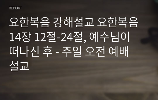 요한복음 강해설교 요한복음 14장 12절-24절, 예수님이 떠나신 후 - 주일 오전 예배 설교