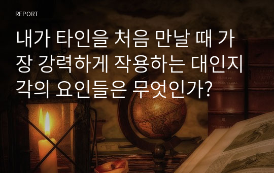 내가 타인을 처음 만날 때 가장 강력하게 작용하는 대인지각의 요인들은 무엇인가?