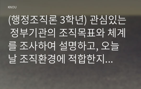 (행정조직론 3학년) 관심있는 정부기관의 조직목표와 체계를 조사하여 설명하고, 오늘날 조직환경에 적합한지 평가해보자.