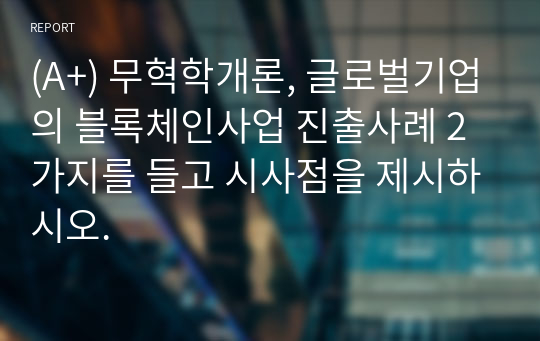 (A+) 무혁학개론, 글로벌기업의 블록체인사업 진출사례 2가지를 들고 시사점을 제시하시오.