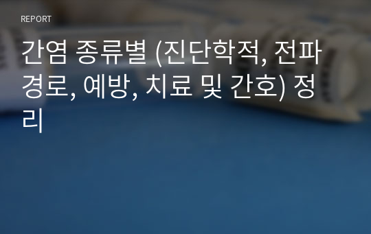 간염 종류별 (진단학적, 전파경로, 예방, 치료 및 간호) 정리