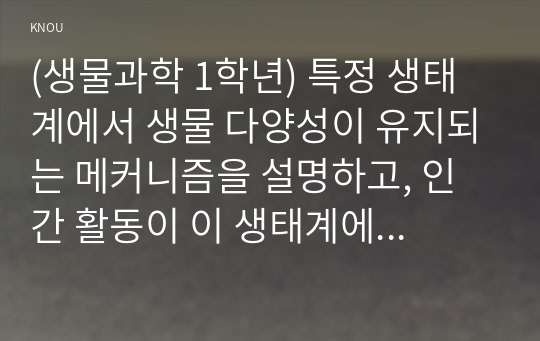 (생물과학 1학년) 특정 생태계에서 생물 다양성이 유지되는 메커니즘을 설명하고, 인간 활동이 이 생태계에 미치는 영향을 서술하시오. (30점)