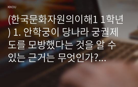 (한국문화자원의이해1 1학년) 1. 안학궁이 당나라 궁궐제도를 모방했다는 것을 알 수 있는 근거는 무엇인가? (3점)