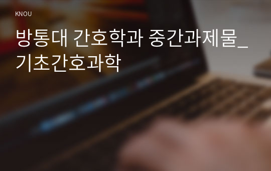 방통대 간호학과 중간과제물_기초간호과학