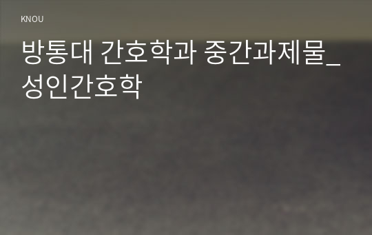 방통대 간호학과 중간과제물_성인간호학