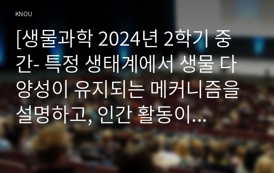 [생물과학 2024년 2학기 중간- 특정 생태계에서 생물 다양성이 유지되는 메커니즘을 설명하고, 인간 활동이 이 생태계에 미치는 영향을 서술하시오