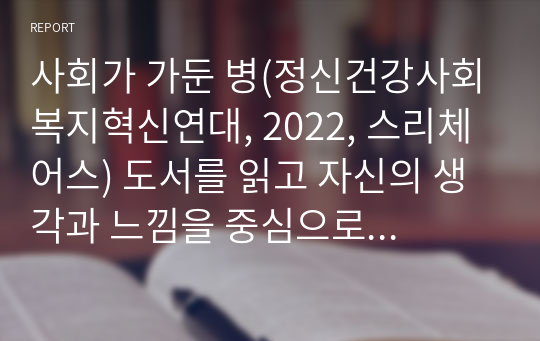 사회가 가둔 병(정신건강사회복지혁신연대, 2022, 스리체어스) 도서를 읽고 자신의 생각과 느낌을 중심으로 독후감상문을 작성하시오.