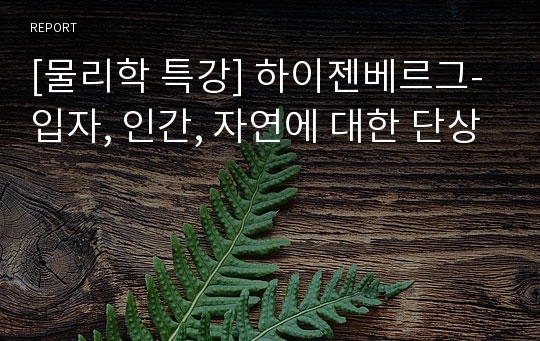 [물리학 특강] 하이젠베르그-입자, 인간, 자연에 대한 단상