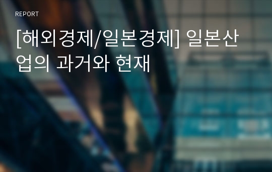 [해외경제/일본경제] 일본산업의 과거와 현재