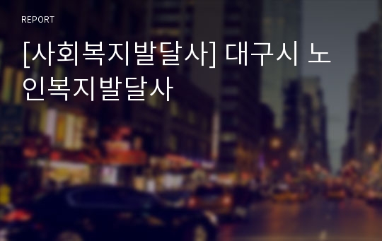 [사회복지발달사] 대구시 노인복지발달사