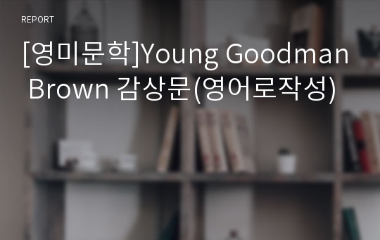 [영미문학]Young Goodman Brown 감상문(영어로작성)