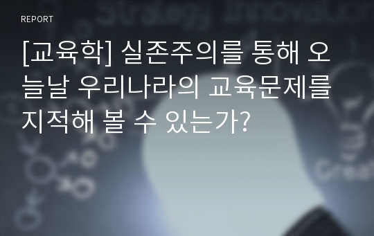 [교육학] 실존주의를 통해 오늘날 우리나라의 교육문제를 지적해 볼 수 있는가?