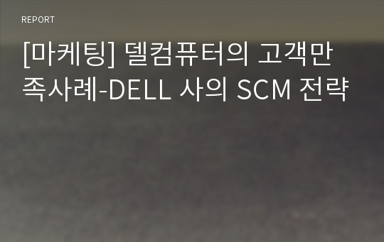 [마케팅] 델컴퓨터의 고객만족사례-DELL 사의 SCM 전략