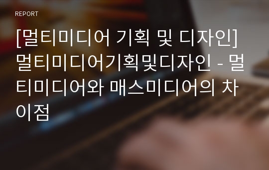 [멀티미디어 기획 및 디자인] 멀티미디어기획및디자인 - 멀티미디어와 매스미디어의 차이점