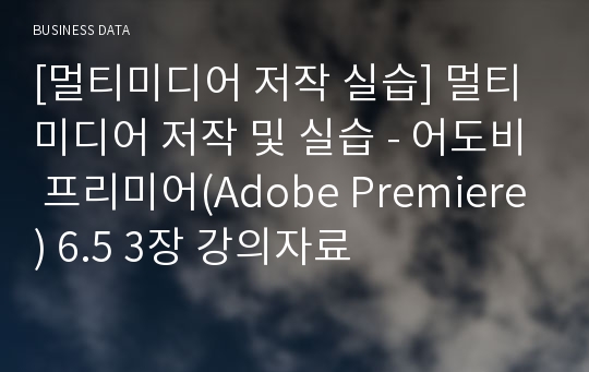 [멀티미디어 저작 실습] 멀티미디어 저작 및 실습 - 어도비 프리미어(Adobe Premiere) 6.5 3장 강의자료