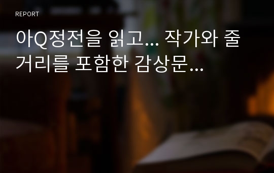 아Q정전을 읽고... 작가와 줄거리를 포함한 감상문...