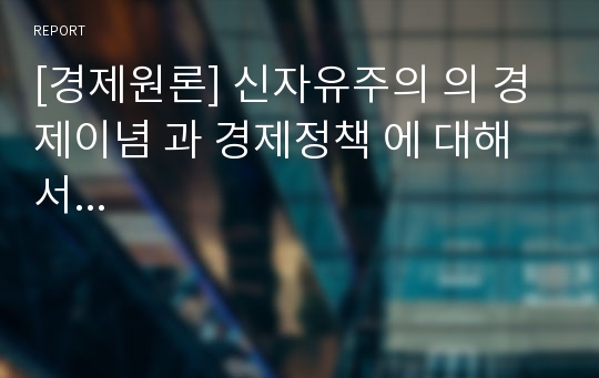 [경제원론] 신자유주의 의 경제이념 과 경제정책 에 대해서...