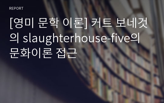 [영미 문학 이론] 커트 보네것의 slaughterhouse-five의 문화이론 접근