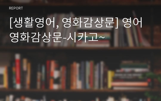 [생활영어, 영화감상문] 영어영화감상문-시카고~