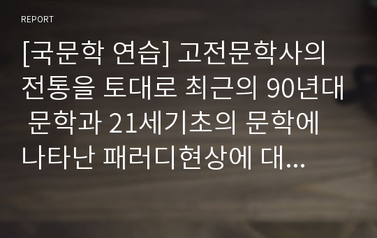 [국문학 연습] 고전문학사의 전통을 토대로 최근의 90년대 문학과 21세기초의 문학에 나타난 패러디현상에 대해...