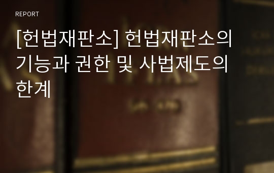 [헌법재판소] 헌법재판소의 기능과 권한 및 사법제도의 한계