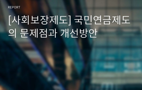 [사회보장제도] 국민연금제도의 문제점과 개선방안