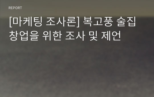 [마케팅 조사론] 복고풍 술집 창업을 위한 조사 및 제언