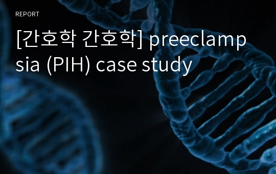 [간호학 간호학] preeclampsia (PIH) case study