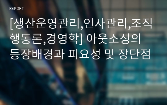 [생산운영관리,인사관리,조직행동론,경영학] 아웃소싱의 등장배경과 피요성 및 장단점