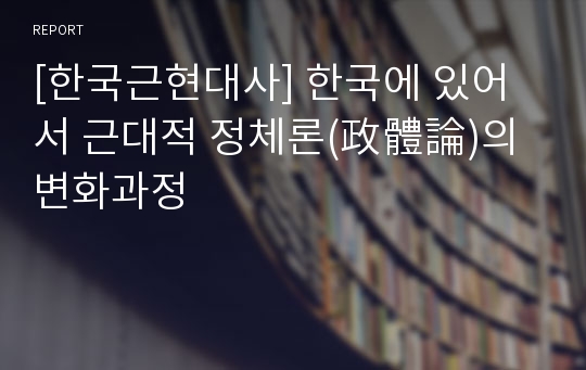 [한국근현대사] 한국에 있어서 근대적 정체론(政體論)의 변화과정