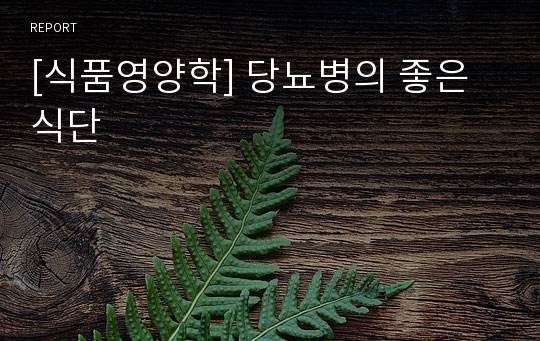 [식품영양학] 당뇨병의 좋은 식단