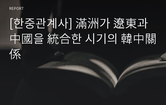 [한중관계사] 滿洲가 遼東과 中國을 統合한 시기의 韓中關係