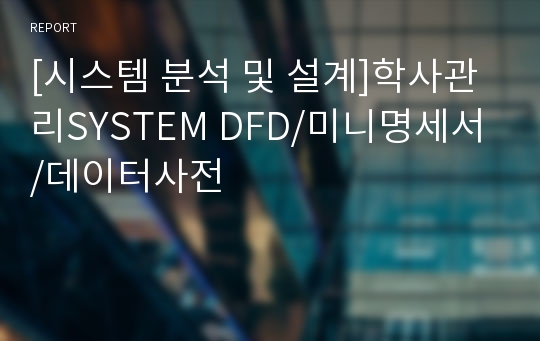 [시스템 분석 및 설계]학사관리SYSTEM DFD/미니명세서/데이터사전