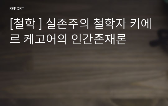 [철학 ] 실존주의 철학자 키에르 케고어의 인간존재론