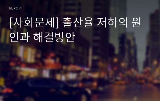 [사회문제] 출산율 저하의 원인과 해결방안