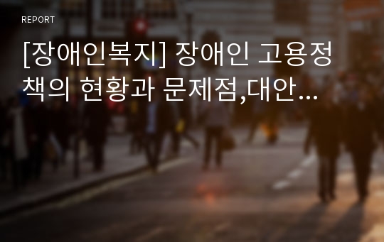 [장애인복지] 장애인 고용정책의 현황과 문제점,대안...