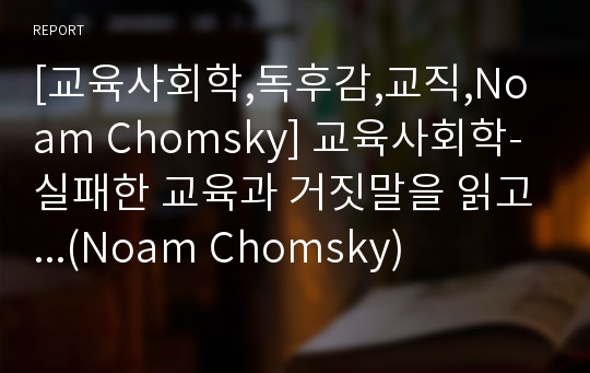 [교육사회학,독후감,교직,Noam Chomsky] 교육사회학-실패한 교육과 거짓말을 읽고...(Noam Chomsky)