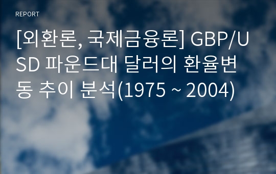 [외환론, 국제금융론] GBP/USD 파운드대 달러의 환율변동 추이 분석(1975 ~ 2004)