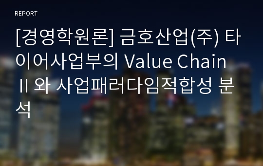 [경영학원론] 금호산업(주) 타이어사업부의 Value ChainⅡ와 사업패러다임적합성 분석