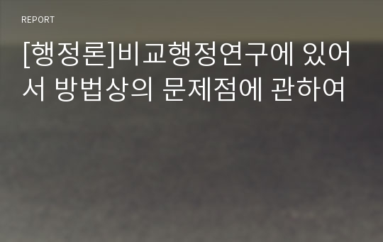 [행정론]비교행정연구에 있어서 방법상의 문제점에 관하여