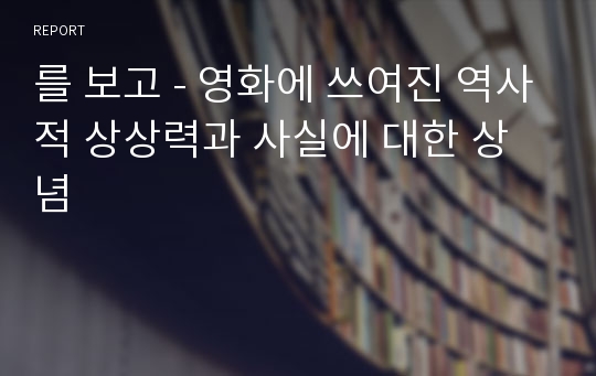 를 보고 - 영화에 쓰여진 역사적 상상력과 사실에 대한 상념